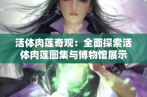 活体肉莲奇观：全面探索活体肉莲图集与博物馆展示
