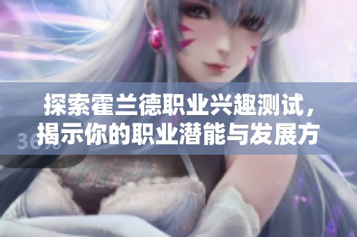 探索霍兰德职业兴趣测试，揭示你的职业潜能与发展方向