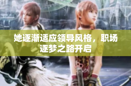 她逐渐适应领导风格，职场逐梦之路开启