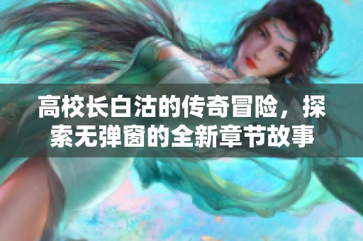 高校长白沽的传奇冒险，探索无弹窗的全新章节故事