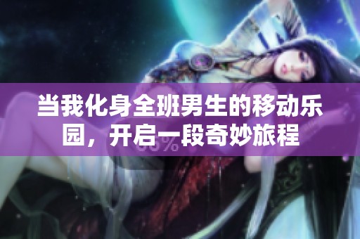 当我化身全班男生的移动乐园，开启一段奇妙旅程