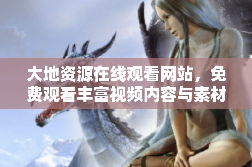大地资源在线观看网站，免费观看丰富视频内容与素材