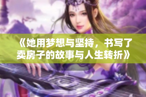《她用梦想与坚持，书写了卖房子的故事与人生转折》