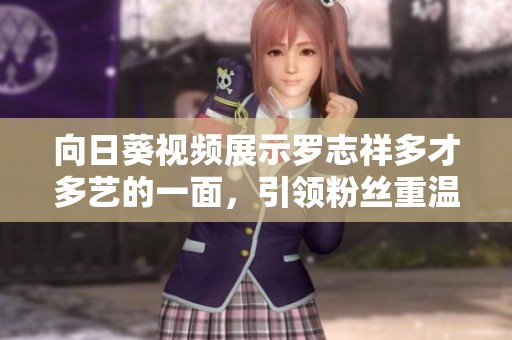 向日葵视频展示罗志祥多才多艺的一面，引领粉丝重温经典时刻