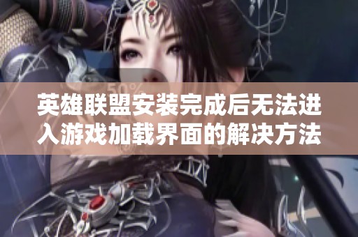 英雄联盟安装完成后无法进入游戏加载界面的解决方法解析