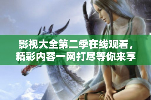 影视大全第二季在线观看，精彩内容一网打尽等你来享受