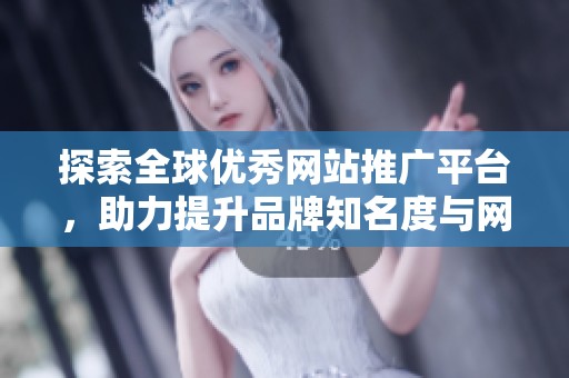 探索全球优秀网站推广平台，助力提升品牌知名度与网络曝光度