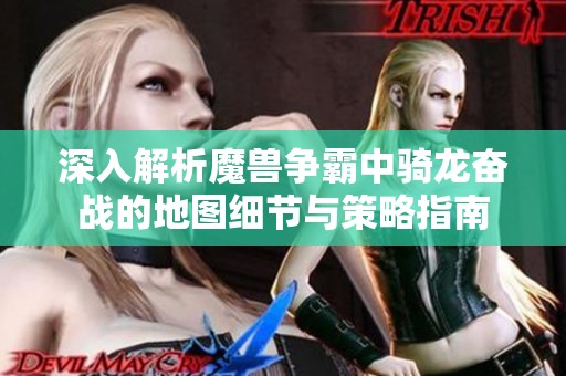 深入解析魔兽争霸中骑龙奋战的地图细节与策略指南