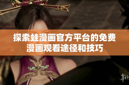 探索蛙漫画官方平台的免费漫画观看途径和技巧