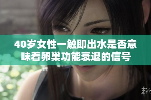 40岁女性一触即出水是否意味着卵巢功能衰退的信号