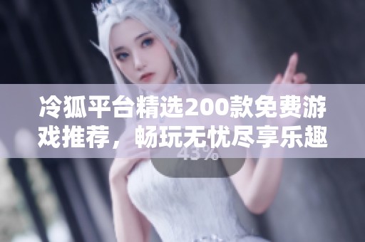 冷狐平台精选200款免费游戏推荐，畅玩无忧尽享乐趣
