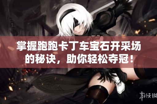 掌握跑跑卡丁车宝石开采场的秘诀，助你轻松夺冠！