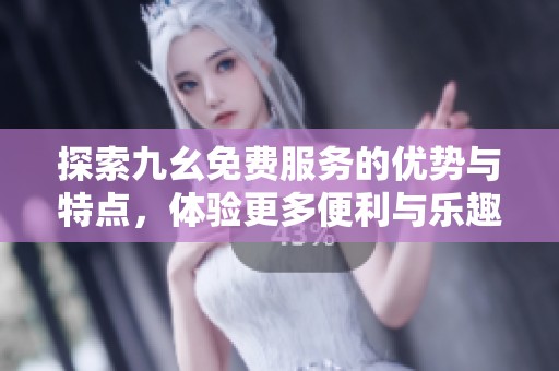 探索九幺免费服务的优势与特点，体验更多便利与乐趣