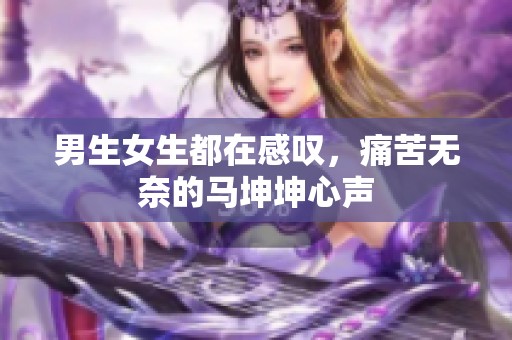 男生女生都在感叹，痛苦无奈的马坤坤心声
