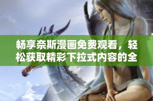 畅享奈斯漫画免费观看，轻松获取精彩下拉式内容的全新体验