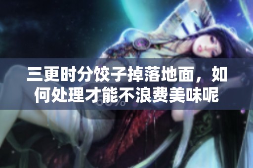 三更时分饺子掉落地面，如何处理才能不浪费美味呢