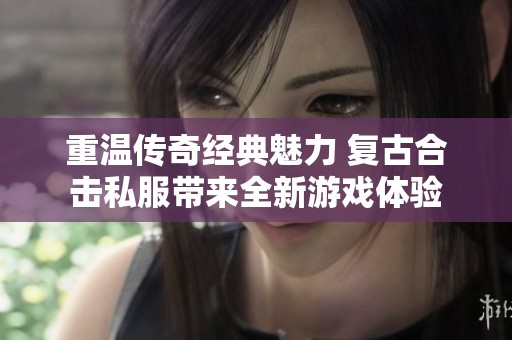 重温传奇经典魅力 复古合击私服带来全新游戏体验