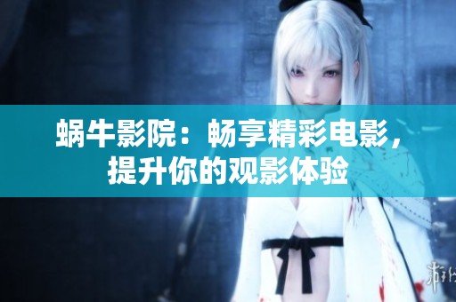 蜗牛影院：畅享精彩电影，提升你的观影体验