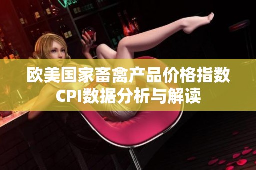 欧美国家畜禽产品价格指数CPI数据分析与解读