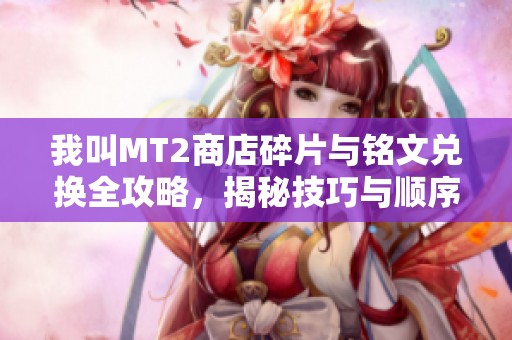 我叫MT2商店碎片与铭文兑换全攻略，揭秘技巧与顺序分享