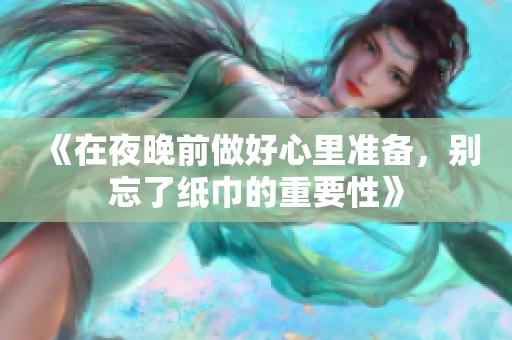 《在夜晚前做好心里准备，别忘了纸巾的重要性》