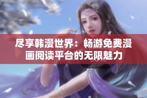 尽享韩漫世界：畅游免费漫画阅读平台的无限魅力