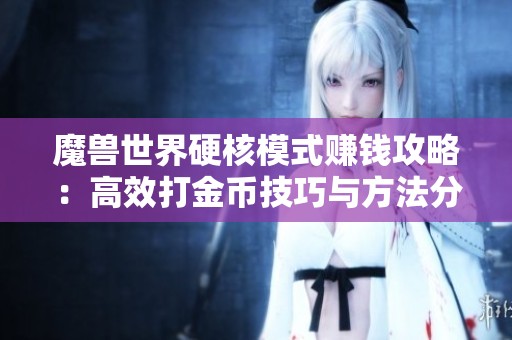 魔兽世界硬核模式赚钱攻略：高效打金币技巧与方法分享