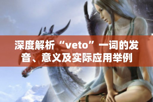 深度解析“veto”一词的发音、意义及实际应用举例