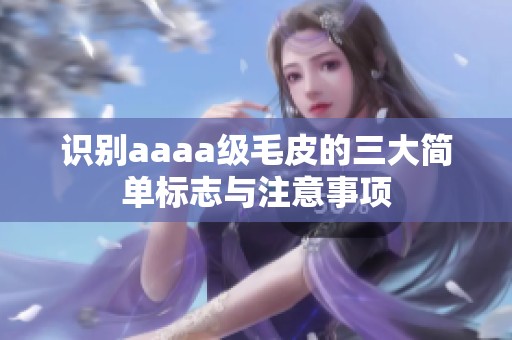 识别aaaa级毛皮的三大简单标志与注意事项