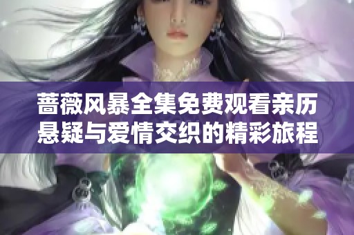 蔷薇风暴全集免费观看亲历悬疑与爱情交织的精彩旅程