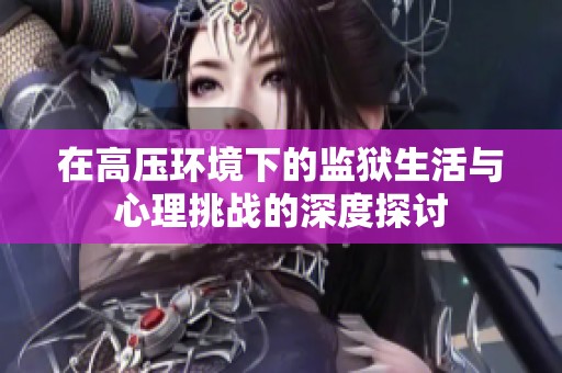 在高压环境下的监狱生活与心理挑战的深度探讨