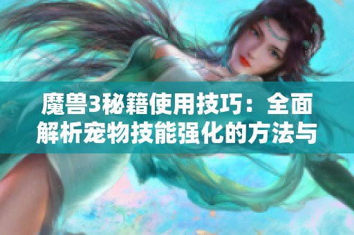 魔兽3秘籍使用技巧：全面解析宠物技能强化的方法与攻略