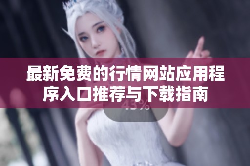 最新免费的行情网站应用程序入口推荐与下载指南