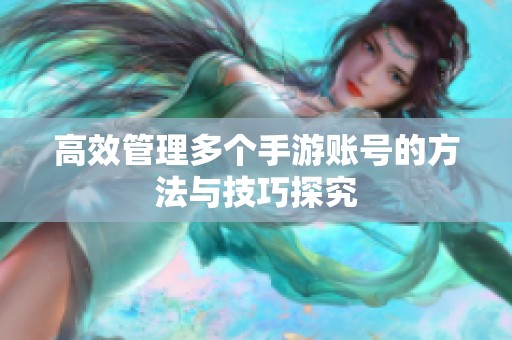 高效管理多个手游账号的方法与技巧探究
