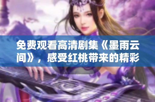 免费观看高清剧集《墨雨云间》，感受红桃带来的精彩剧情