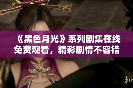 《黑色月光》系列剧集在线免费观看，精彩剧情不容错过