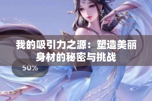 我的吸引力之源：塑造美丽身材的秘密与挑战