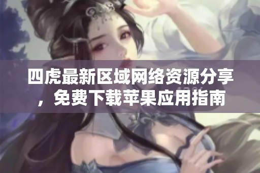 四虎最新区域网络资源分享，免费下载苹果应用指南