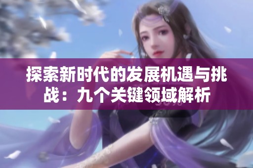探索新时代的发展机遇与挑战：九个关键领域解析