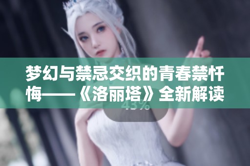 梦幻与禁忌交织的青春禁忏悔——《洛丽塔》全新解读