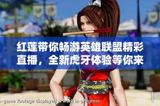 红莲带你畅游英雄联盟精彩直播，全新虎牙体验等你来参与