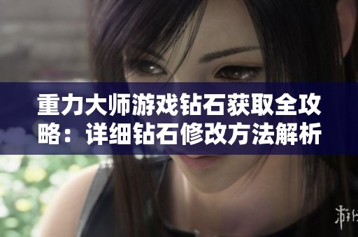 重力大师游戏钻石获取全攻略：详细钻石修改方法解析