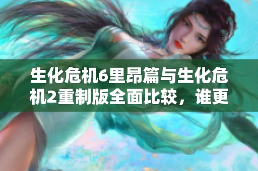 生化危机6里昂篇与生化危机2重制版全面比较，谁更胜一筹？