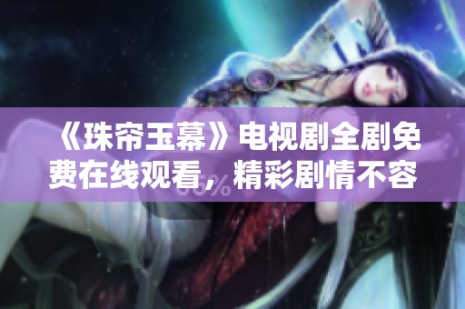 《珠帘玉幕》电视剧全剧免费在线观看，精彩剧情不容错过！
