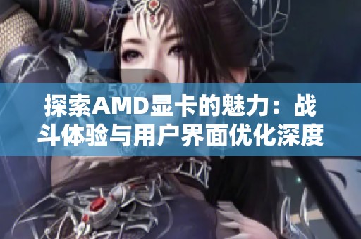 探索AMD显卡的魅力：战斗体验与用户界面优化深度分析