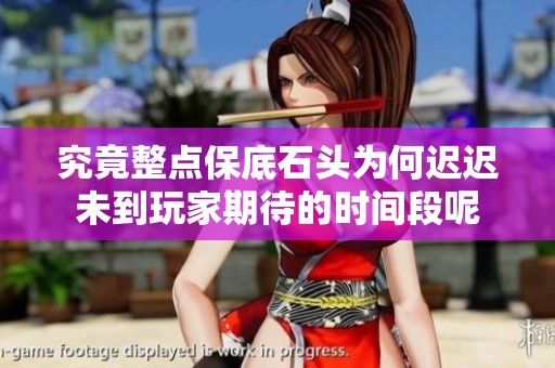 究竟整点保底石头为何迟迟未到玩家期待的时间段呢