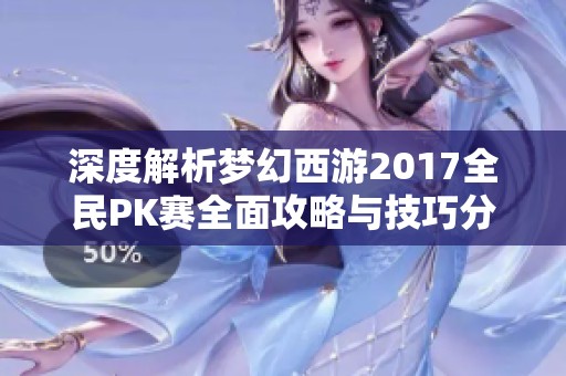 深度解析梦幻西游2017全民PK赛全面攻略与技巧分享