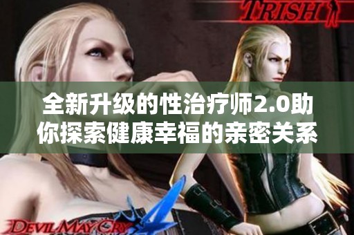 全新升级的性治疗师2.0助你探索健康幸福的亲密关系