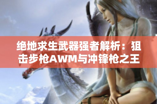 绝地求生武器强者解析：狙击步枪AWM与冲锋枪之王详细介绍
