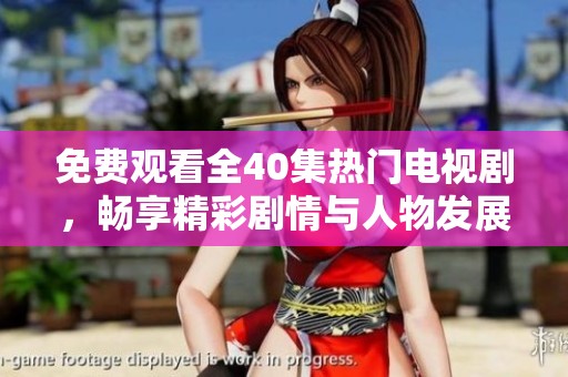 免费观看全40集热门电视剧，畅享精彩剧情与人物发展